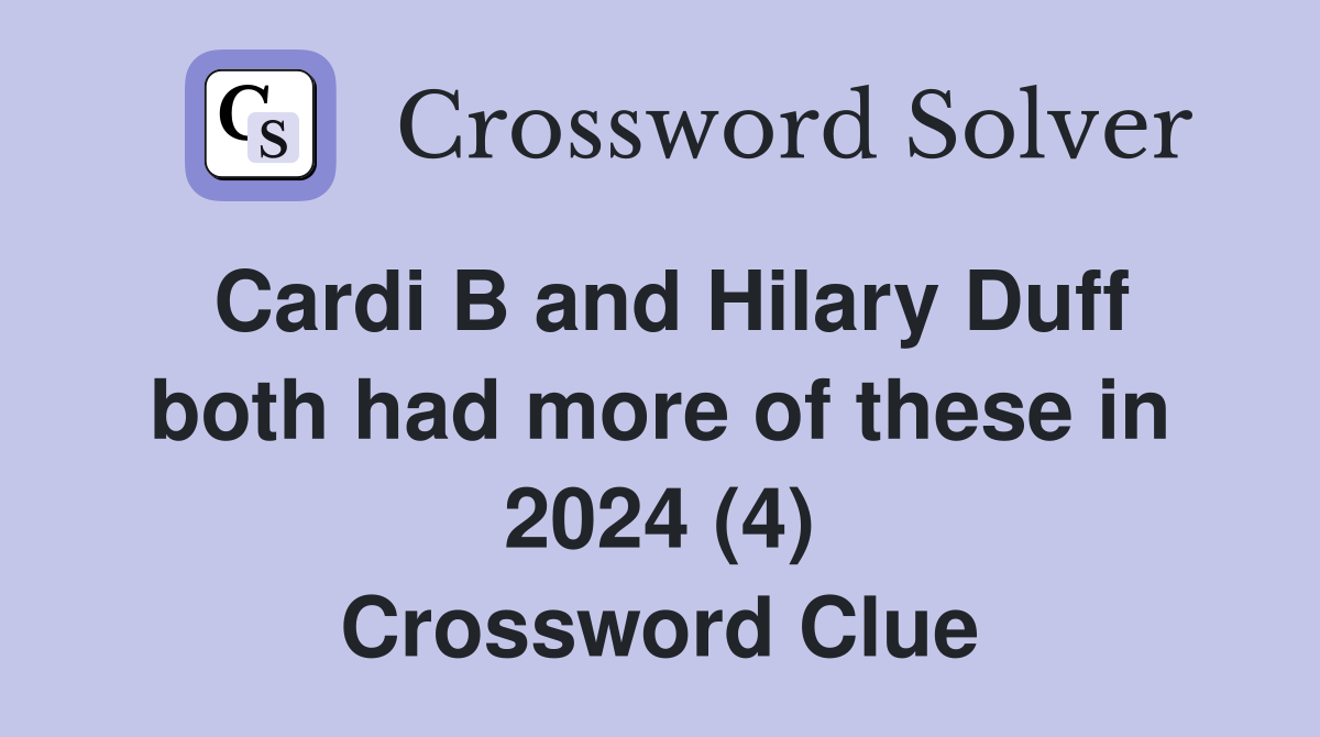 Cardi B and Hilary Duff both had more of these in 2024 (4) Crossword Clue