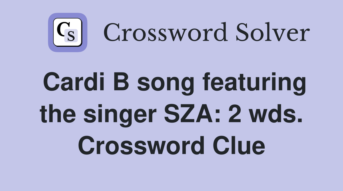 Cardi B song featuring the singer SZA: 2 wds. Crossword Clue