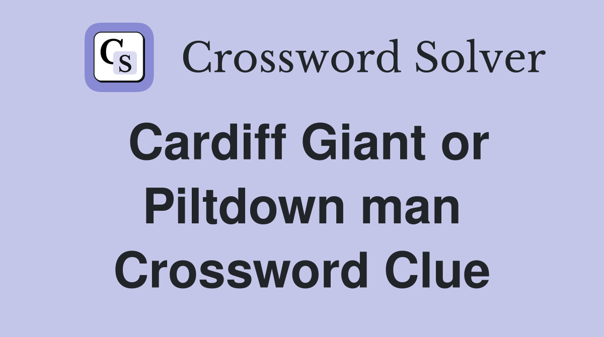 Cardiff Giant or Piltdown man Crossword Clue