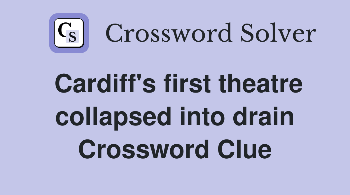 Cardiff's first theatre collapsed into drain Crossword Clue