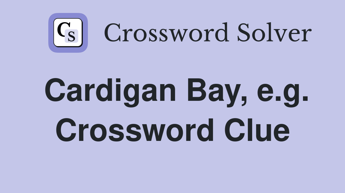 Cardigan Bay, e.g. Crossword Clue