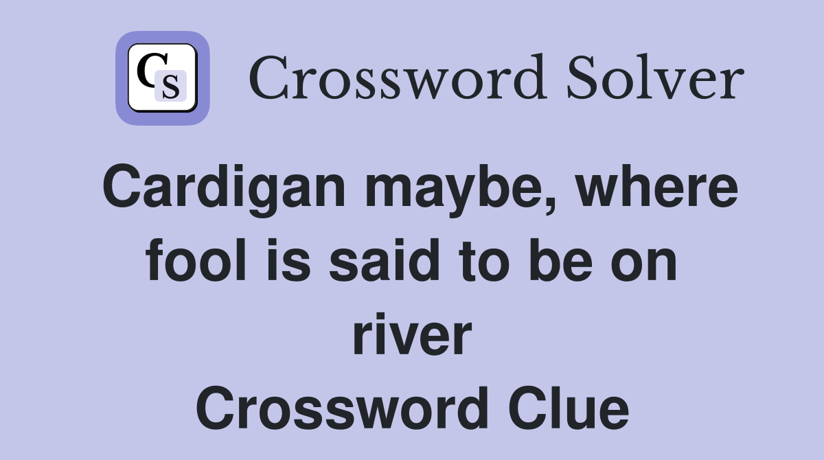 Cardigan maybe, where fool is said to be on river Crossword Clue
