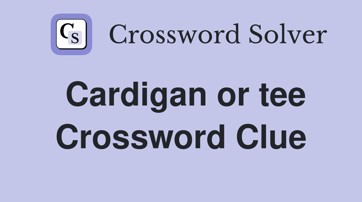 Cardigan or tee Crossword Clue