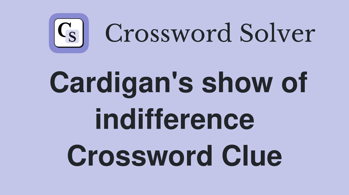 Cardigan's show of indifference Crossword Clue
