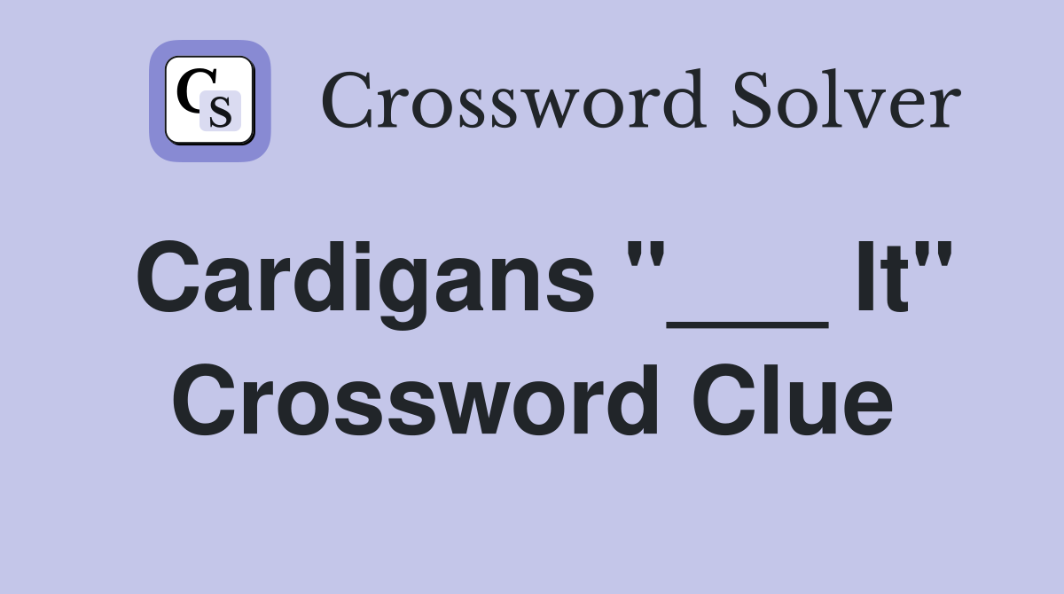 Cardigans "___ It" Crossword Clue