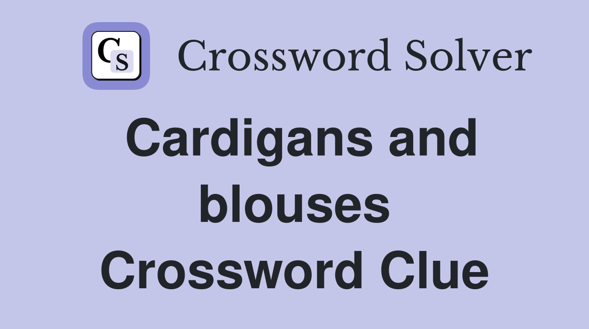 Cardigans and blouses Crossword Clue