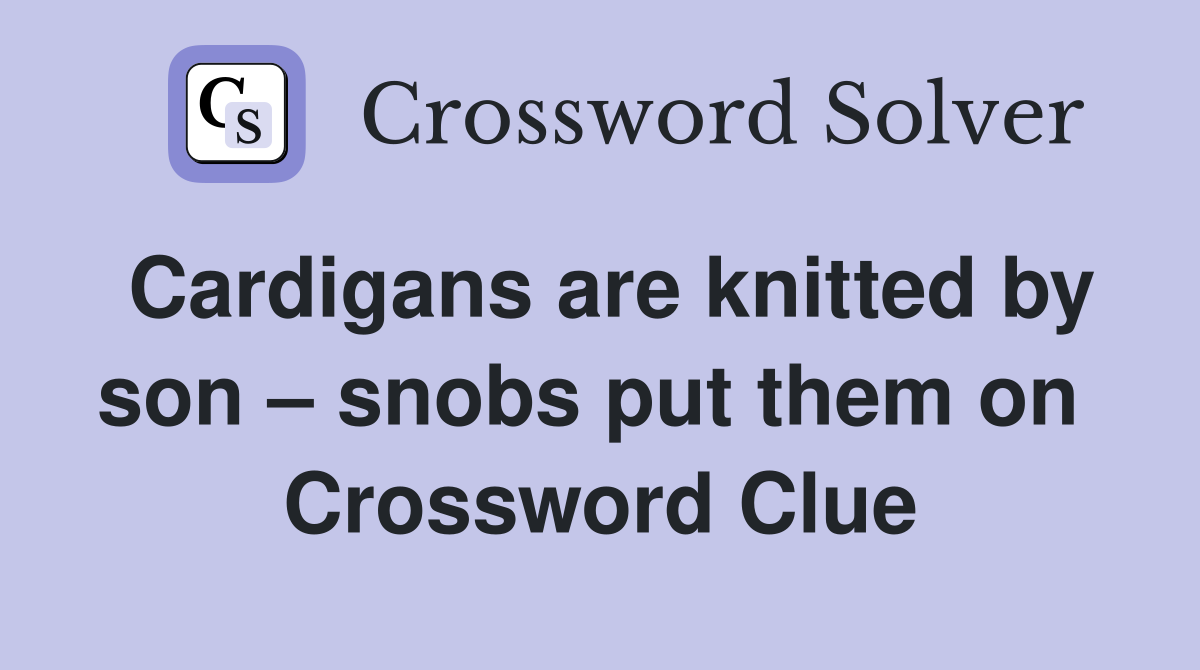 Cardigans are knitted by son – snobs put them on  Crossword Clue