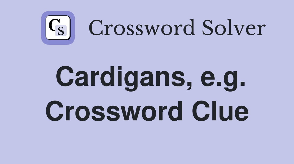 Cardigans, e.g. Crossword Clue