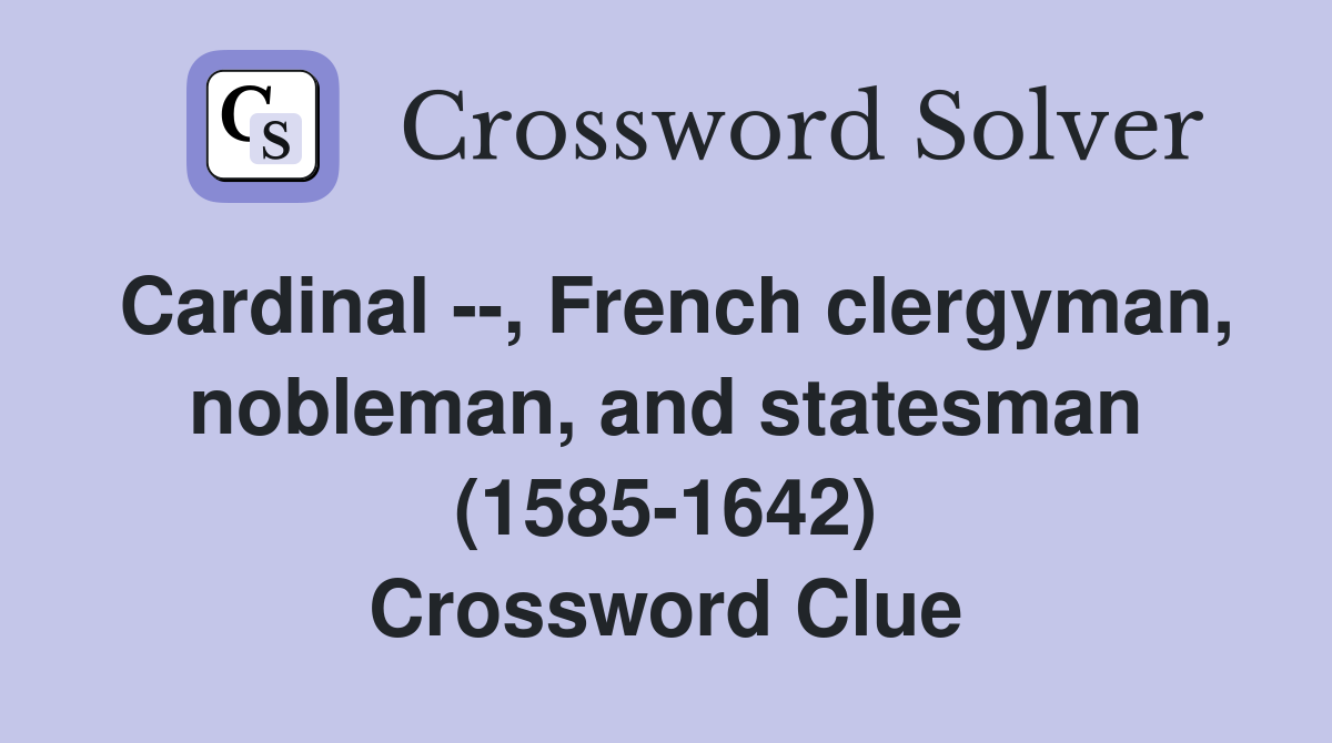 Cardinal --, French clergyman, nobleman, and statesman (1585-1642) Crossword Clue