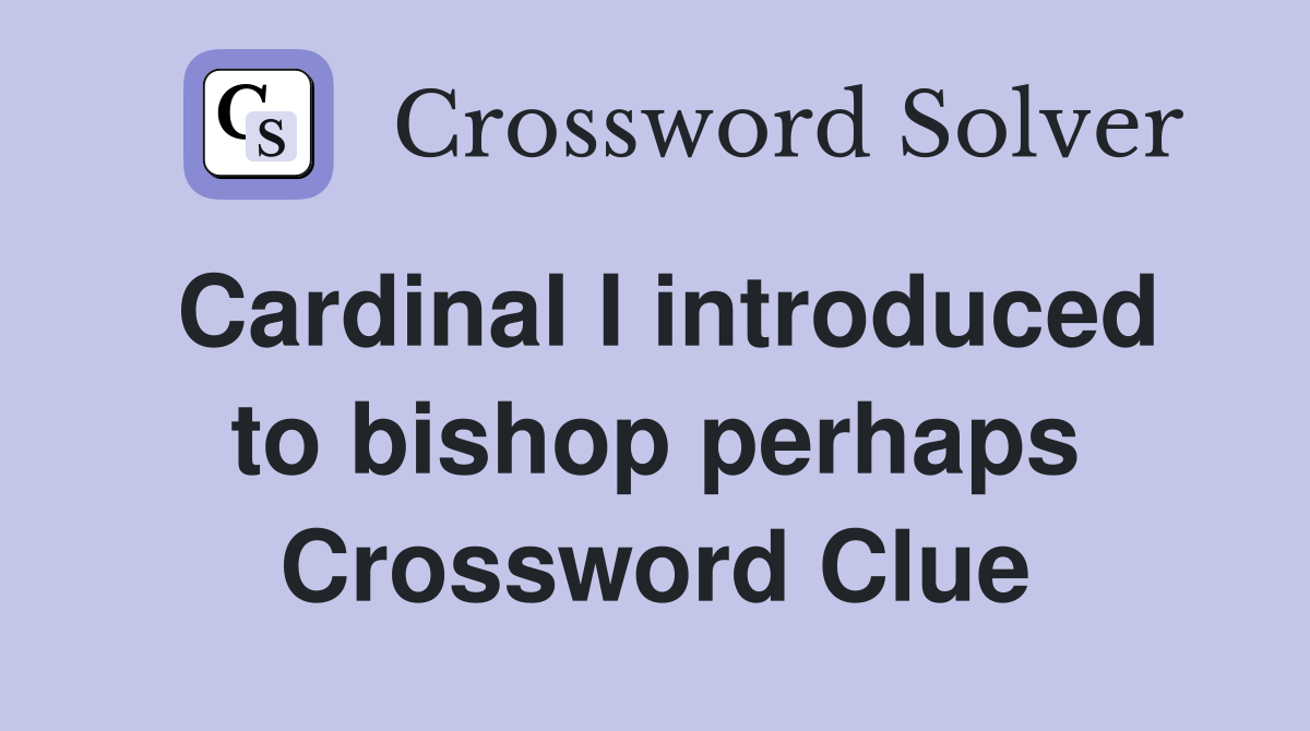 Cardinal I introduced to bishop perhaps Crossword Clue