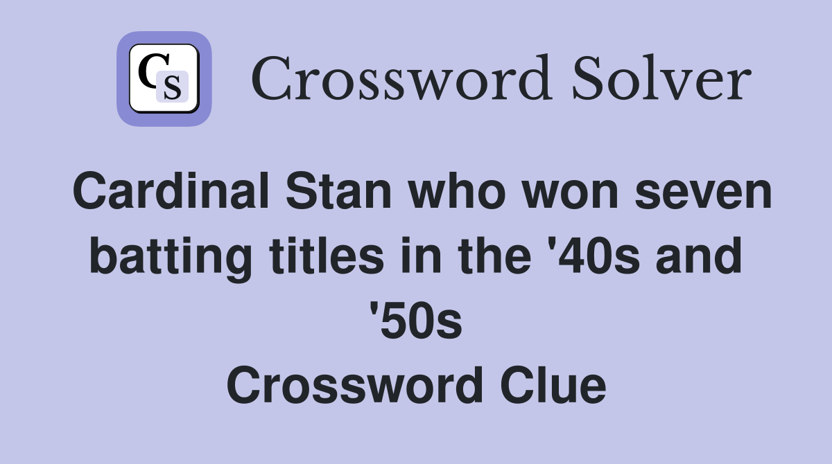 Cardinal Stan who won seven batting titles in the '40s and '50s Crossword Clue