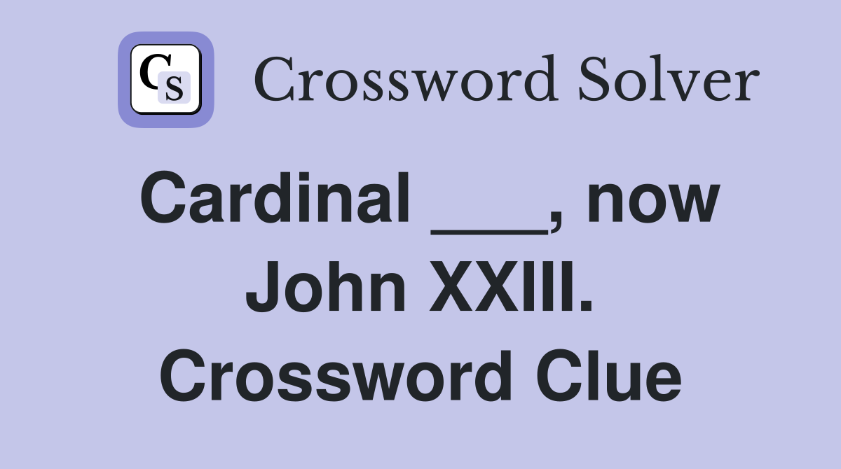 Cardinal ___, now John XXIII. Crossword Clue
