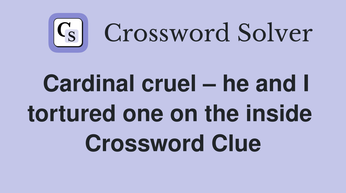 Cardinal cruel – he and I tortured one on the inside  Crossword Clue