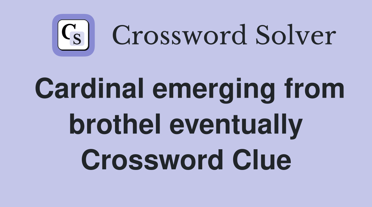 Cardinal emerging from brothel eventually Crossword Clue