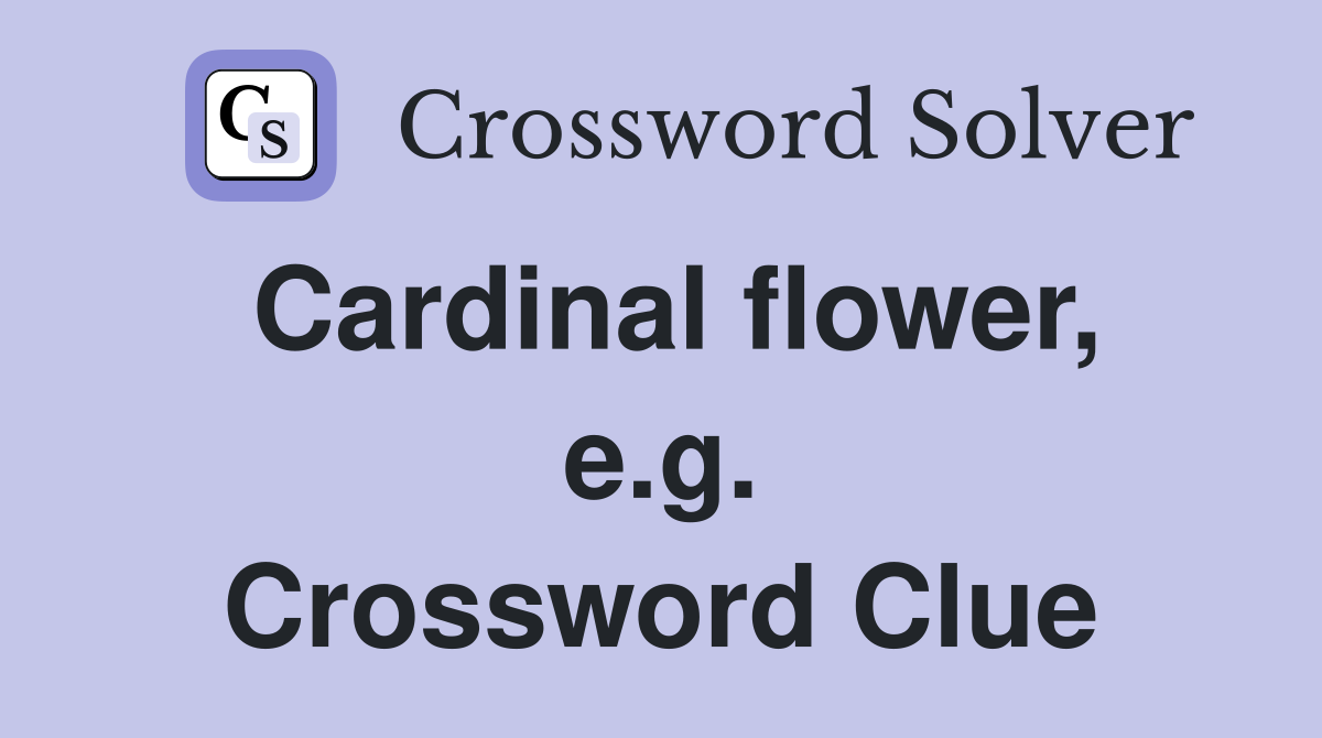 Cardinal flower, e.g. Crossword Clue