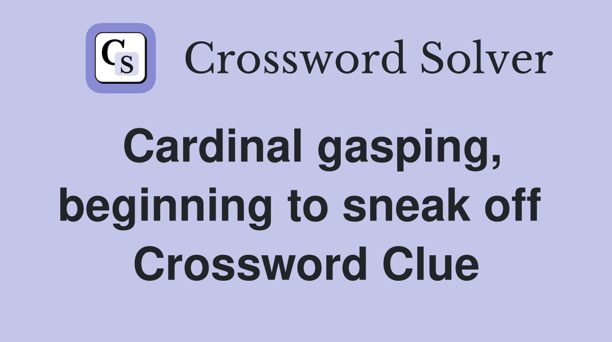 Cardinal gasping, beginning to sneak off  Crossword Clue