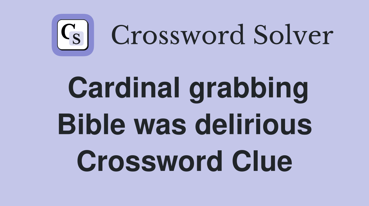 Cardinal grabbing Bible was delirious Crossword Clue