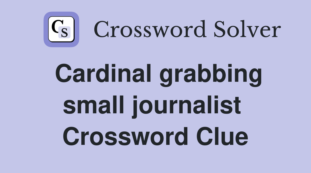 Cardinal grabbing small journalist  Crossword Clue