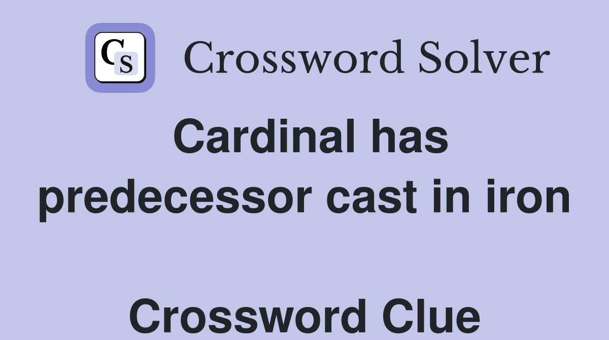Cardinal has predecessor cast in iron  Crossword Clue