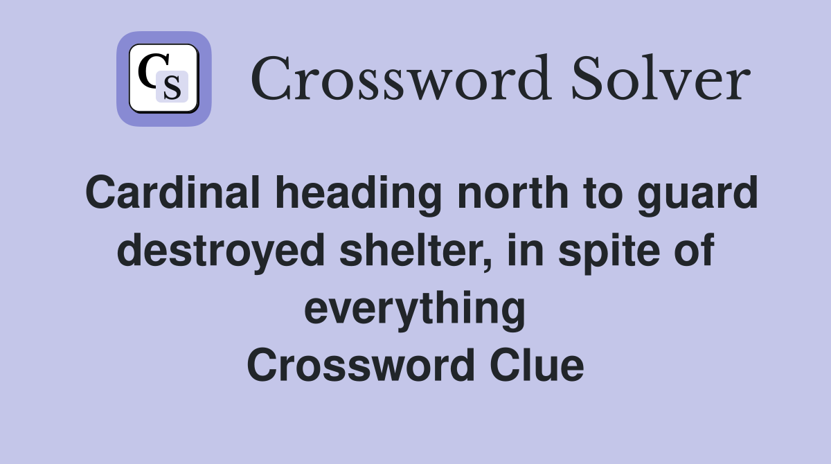 Cardinal heading north to guard destroyed shelter, in spite of everything Crossword Clue