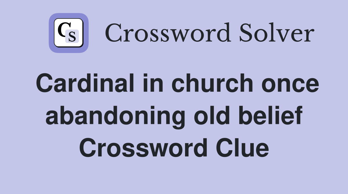 Cardinal in church once abandoning old belief Crossword Clue