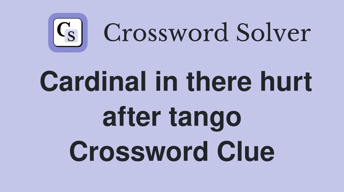 Cardinal in there hurt after tango Crossword Clue