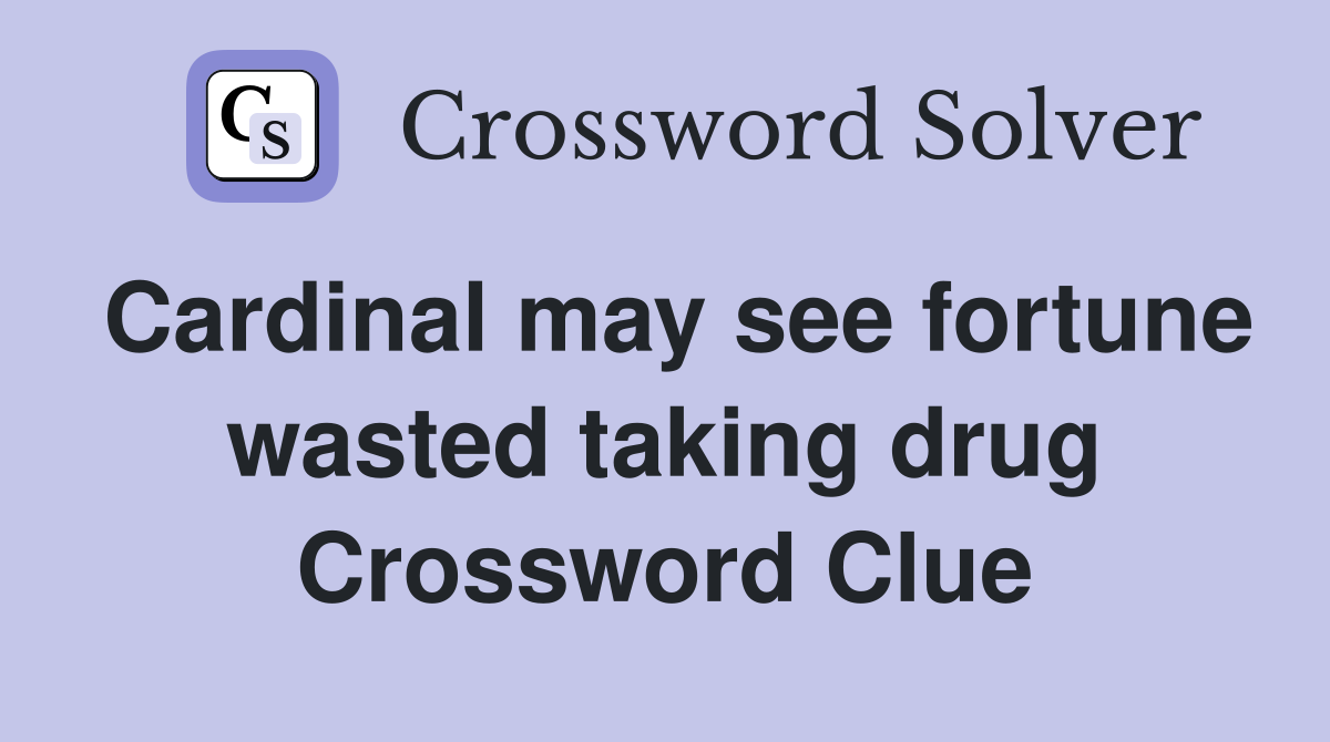 Cardinal may see fortune wasted taking drug Crossword Clue