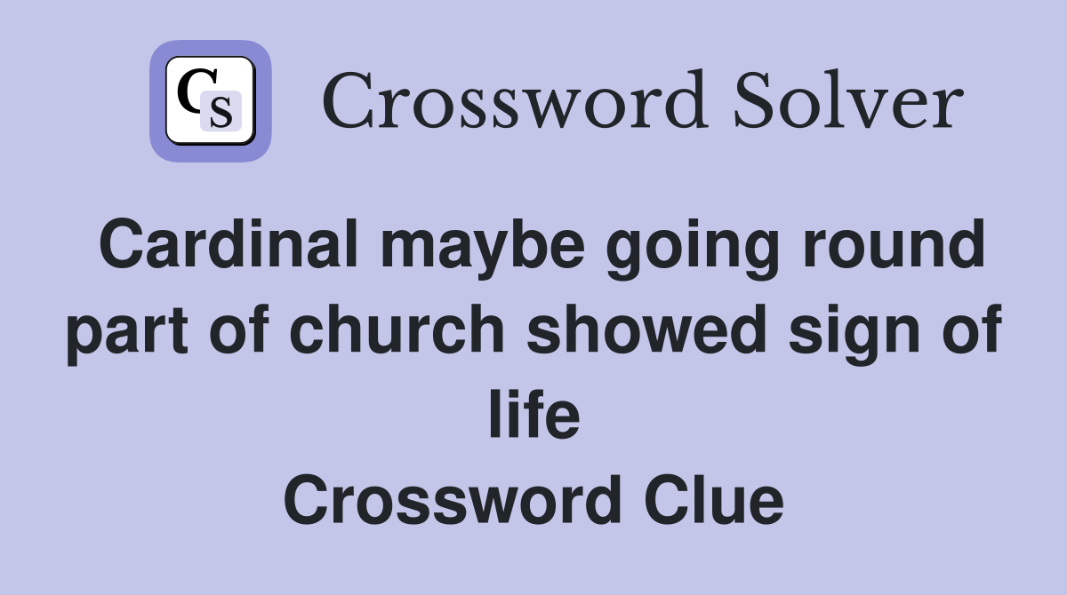 Cardinal maybe going round part of church showed sign of life Crossword Clue