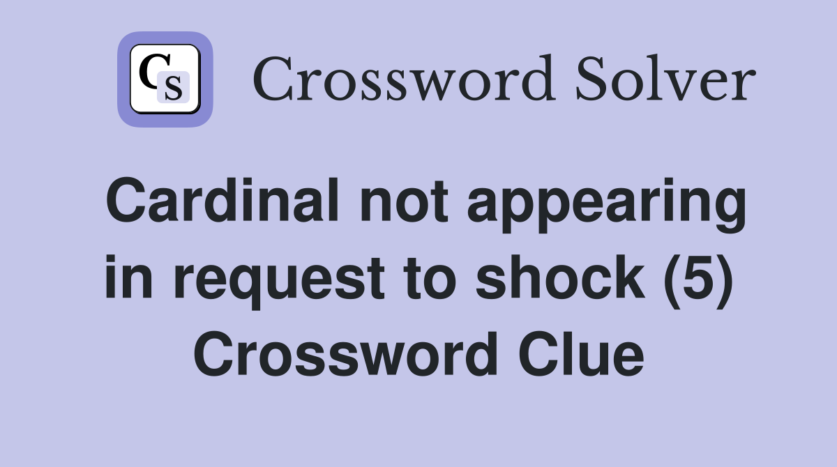 Cardinal not appearing in request to shock (5) Crossword Clue