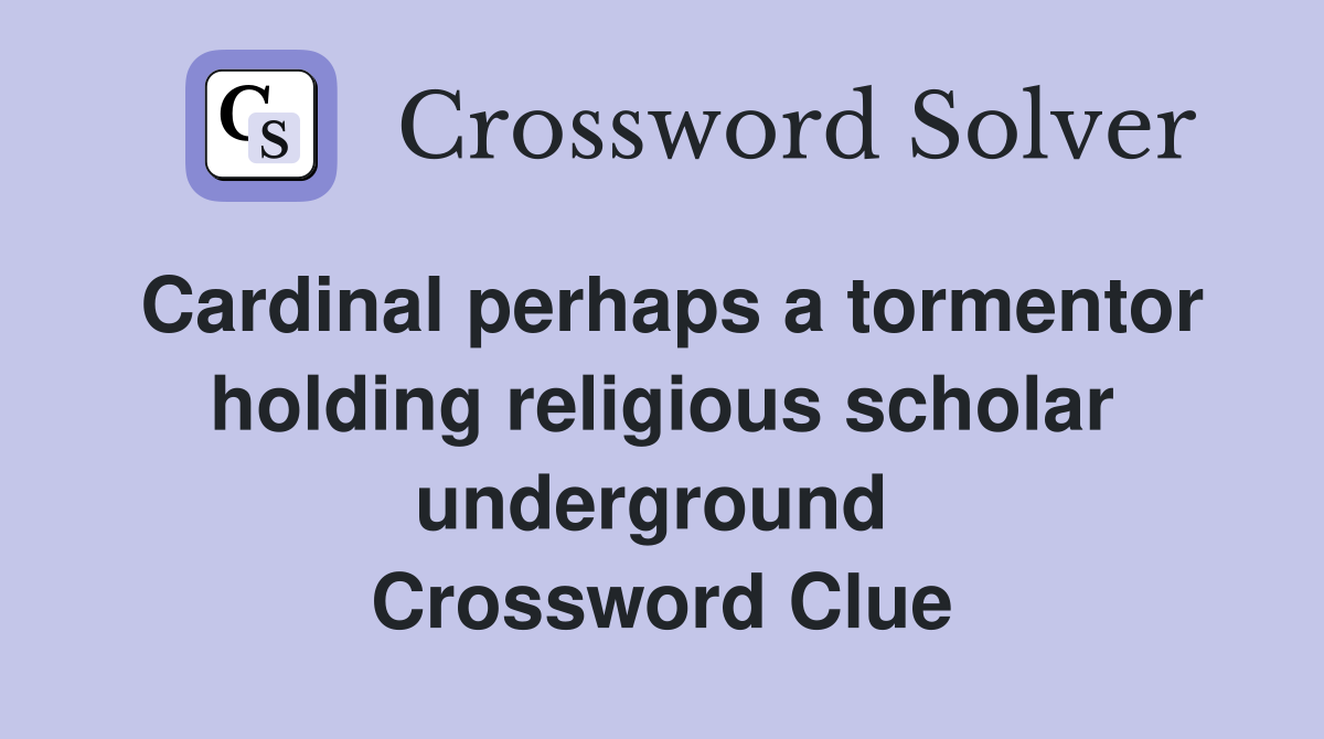 Cardinal perhaps a tormentor holding religious scholar underground  Crossword Clue