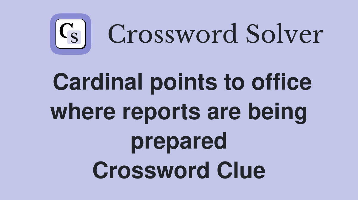 Cardinal points to office where reports are being prepared Crossword Clue