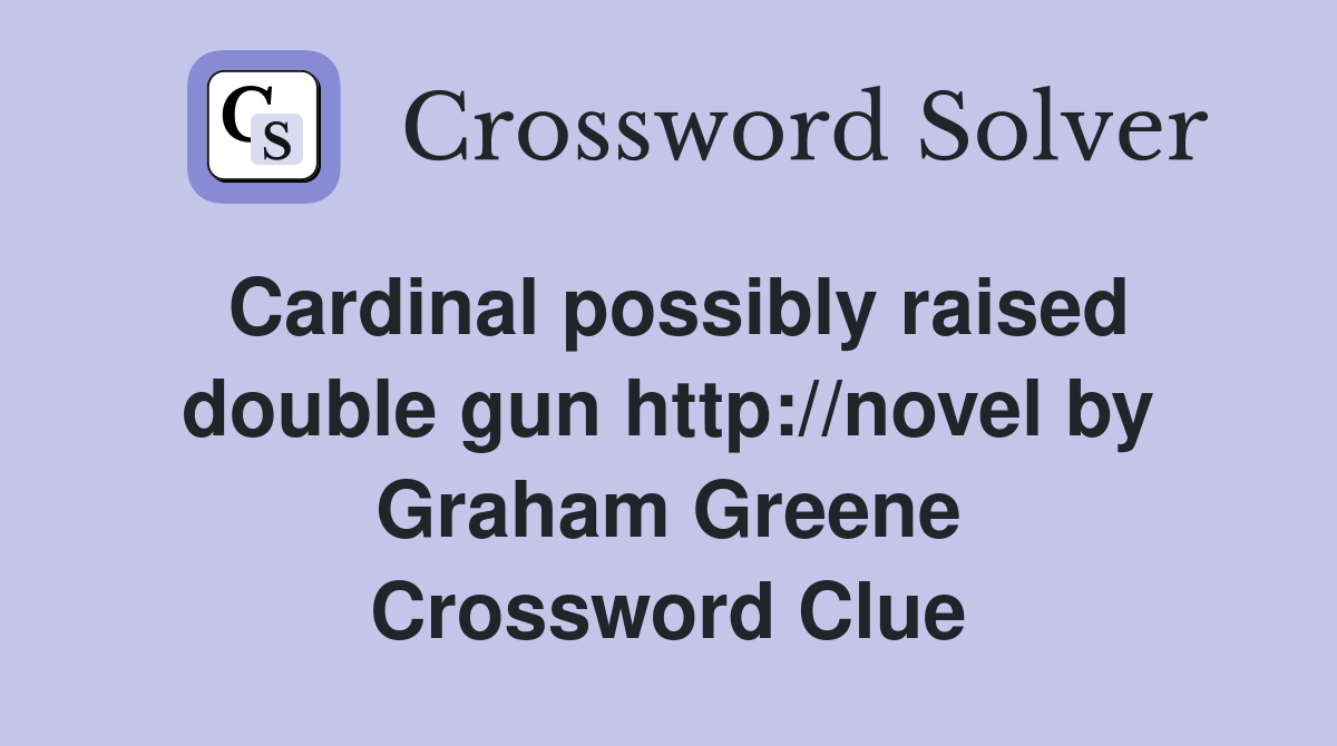 Cardinal possibly raised double gun http://novel by Graham Greene Crossword Clue