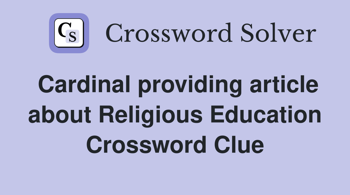 Cardinal providing article about Religious Education Crossword Clue