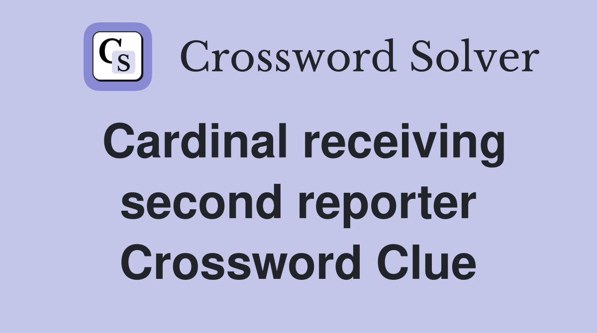 Cardinal receiving second reporter Crossword Clue
