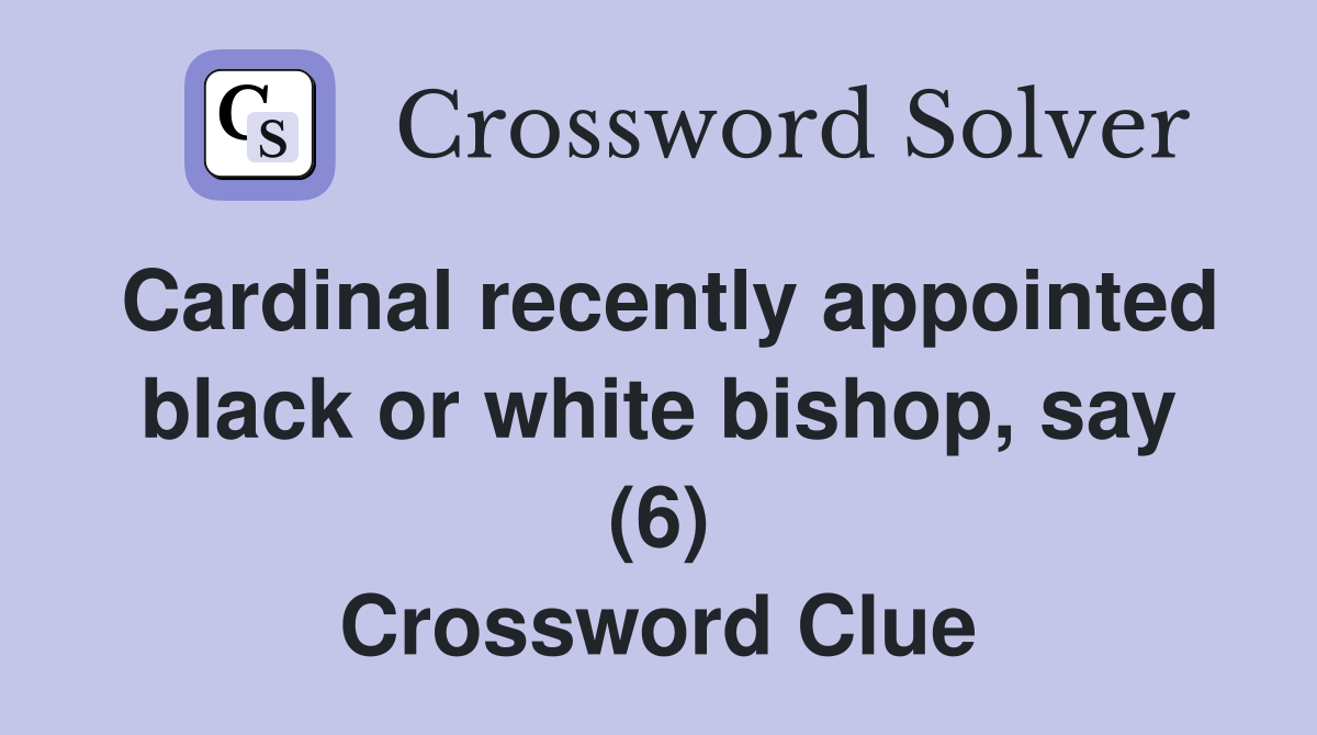 Cardinal recently appointed black or white bishop, say (6) Crossword Clue