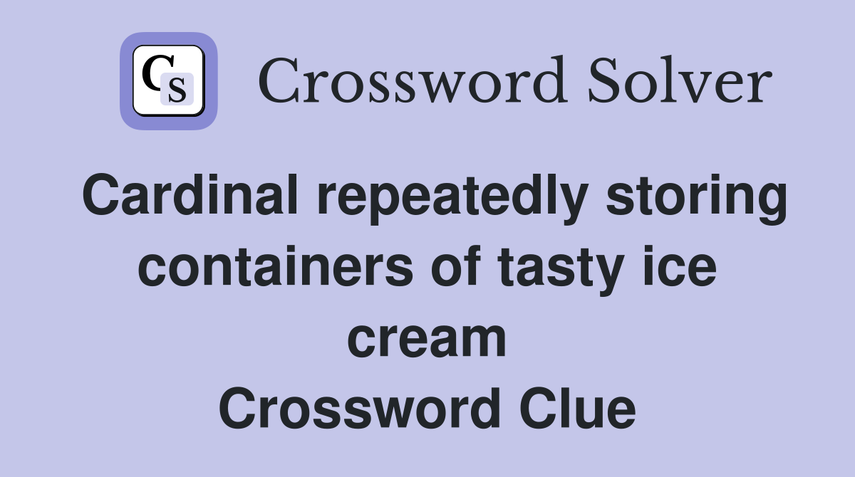 Cardinal repeatedly storing containers of tasty ice cream Crossword Clue