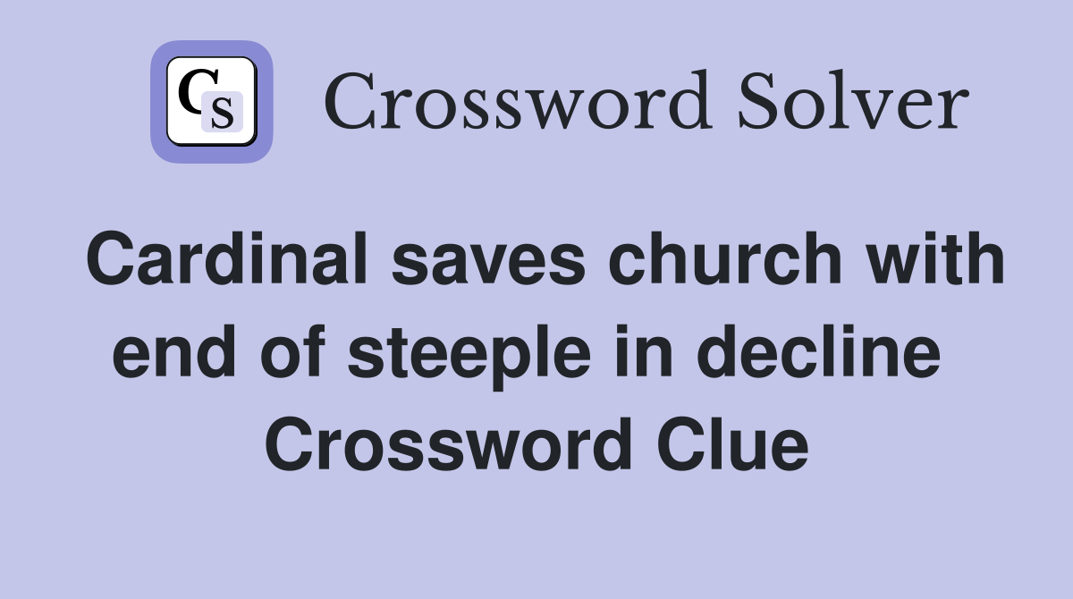 Cardinal saves church with end of steeple in decline  Crossword Clue