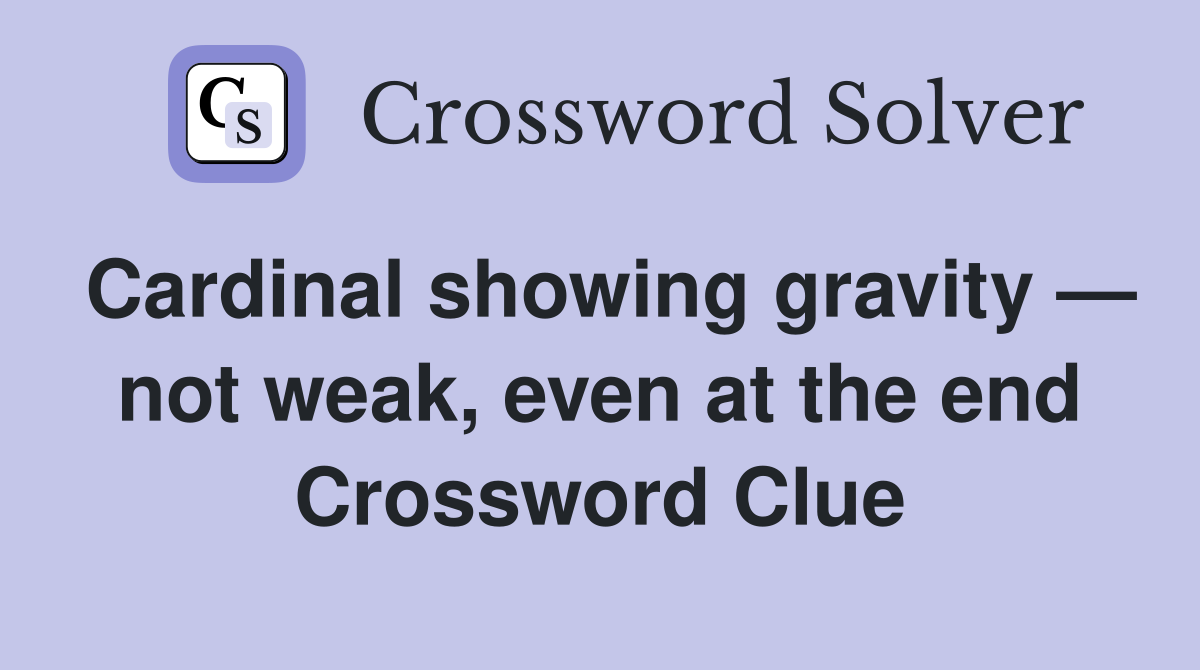 Cardinal showing gravity — not weak, even at the end Crossword Clue