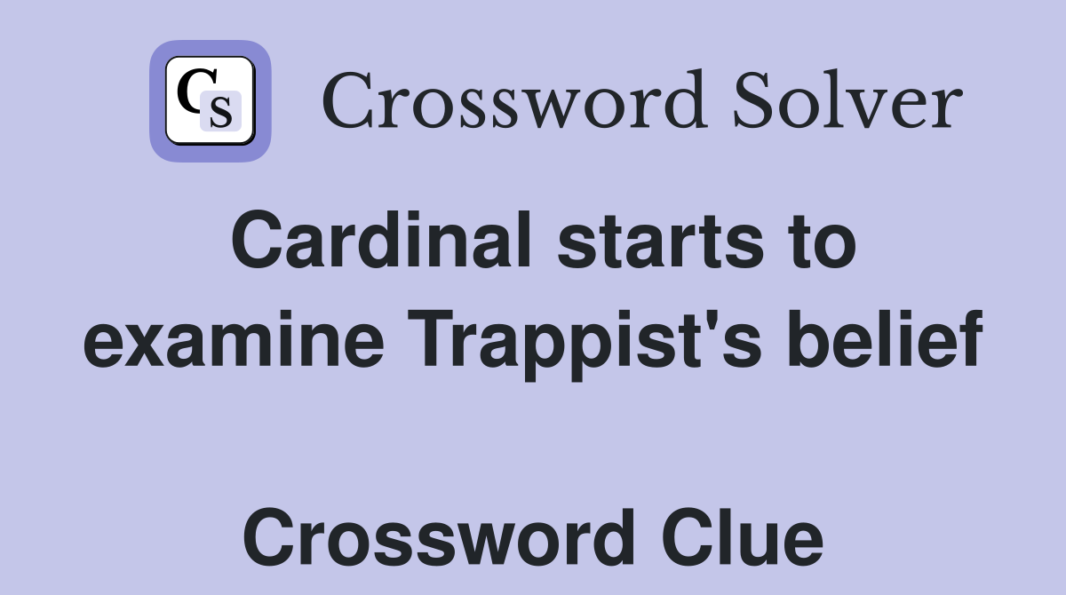 Cardinal starts to examine Trappist's belief  Crossword Clue