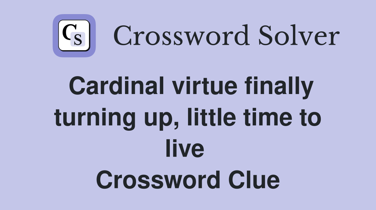 Cardinal virtue finally turning up, little time to live  Crossword Clue