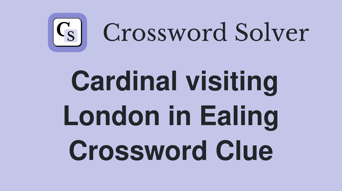 Cardinal visiting London in Ealing Crossword Clue