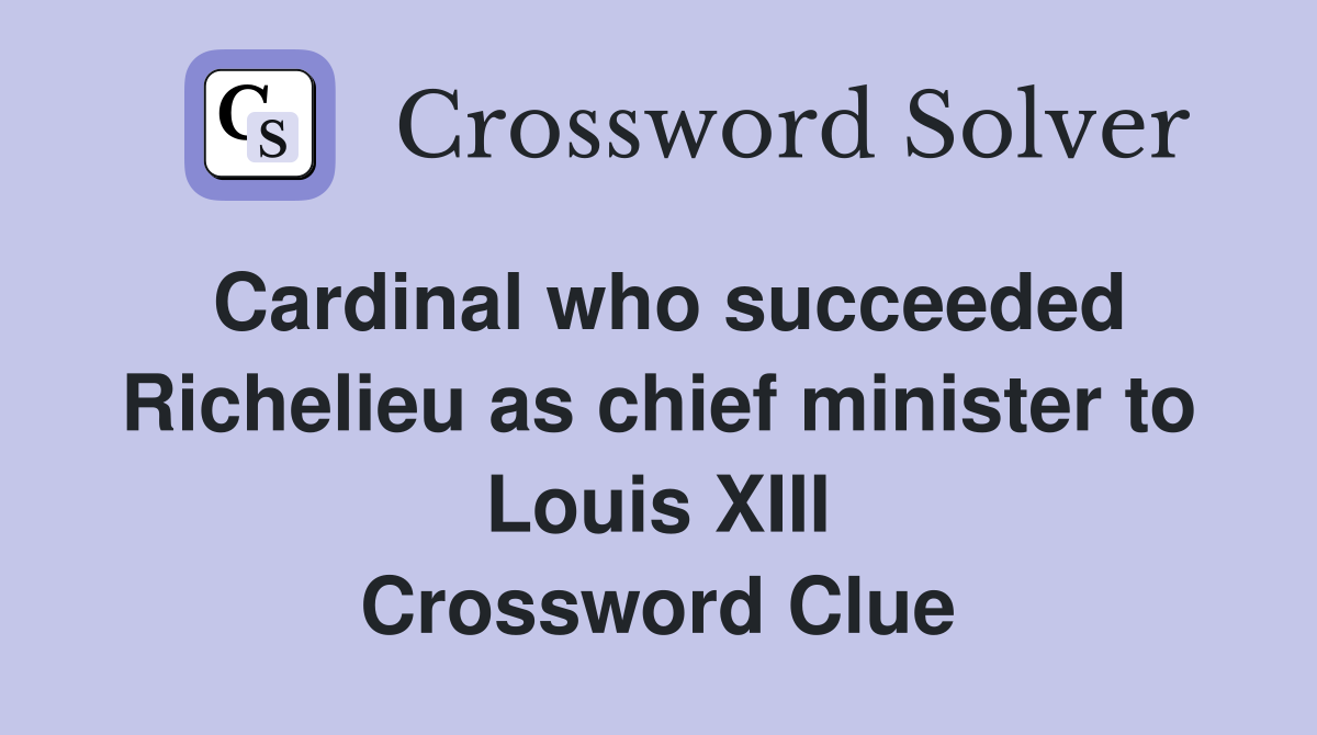Cardinal who succeeded Richelieu as chief minister to Louis XIII Crossword Clue