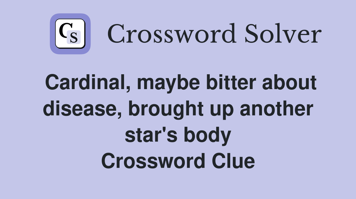 Cardinal, maybe bitter about disease, brought up another star's body Crossword Clue