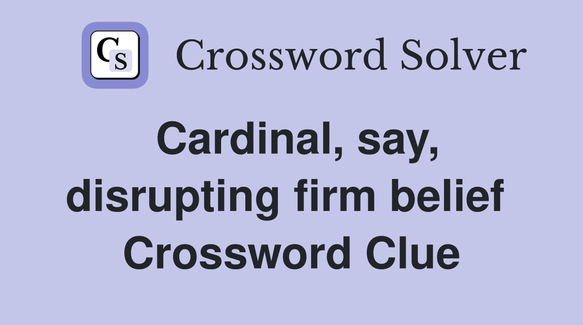 Cardinal, say, disrupting firm belief  Crossword Clue