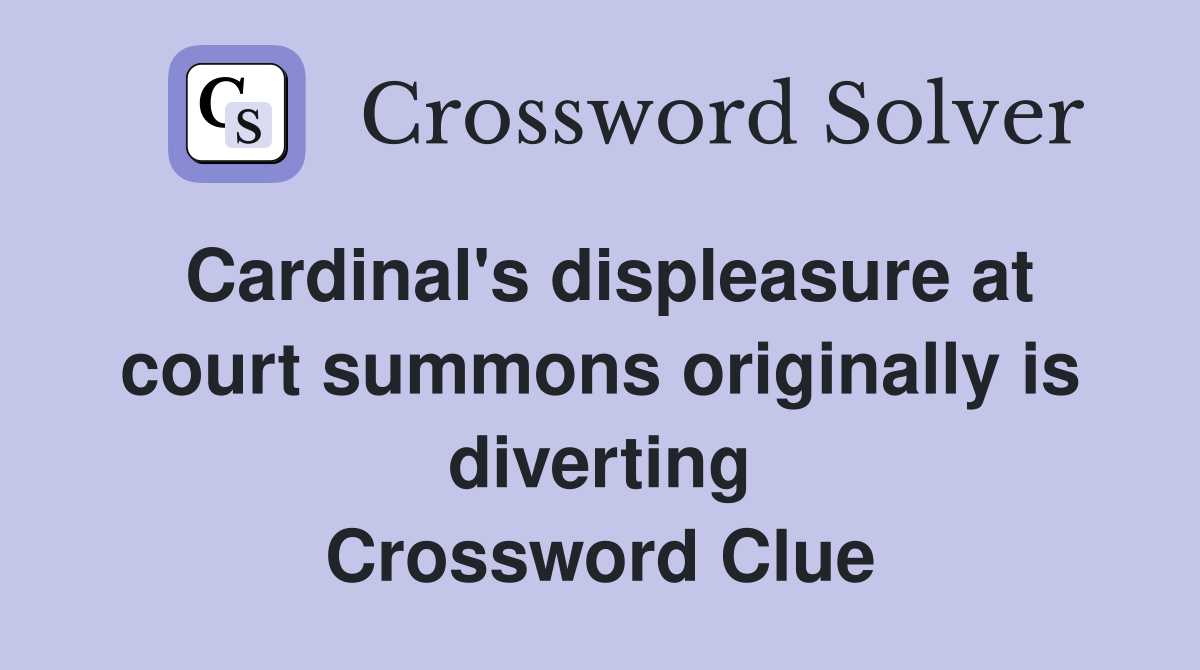 Cardinal's displeasure at court summons originally is diverting Crossword Clue