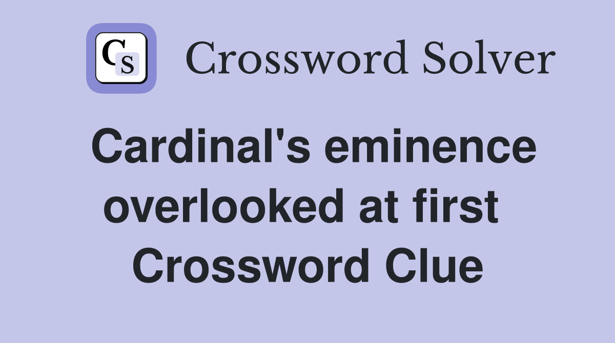 Cardinal's eminence overlooked at first  Crossword Clue