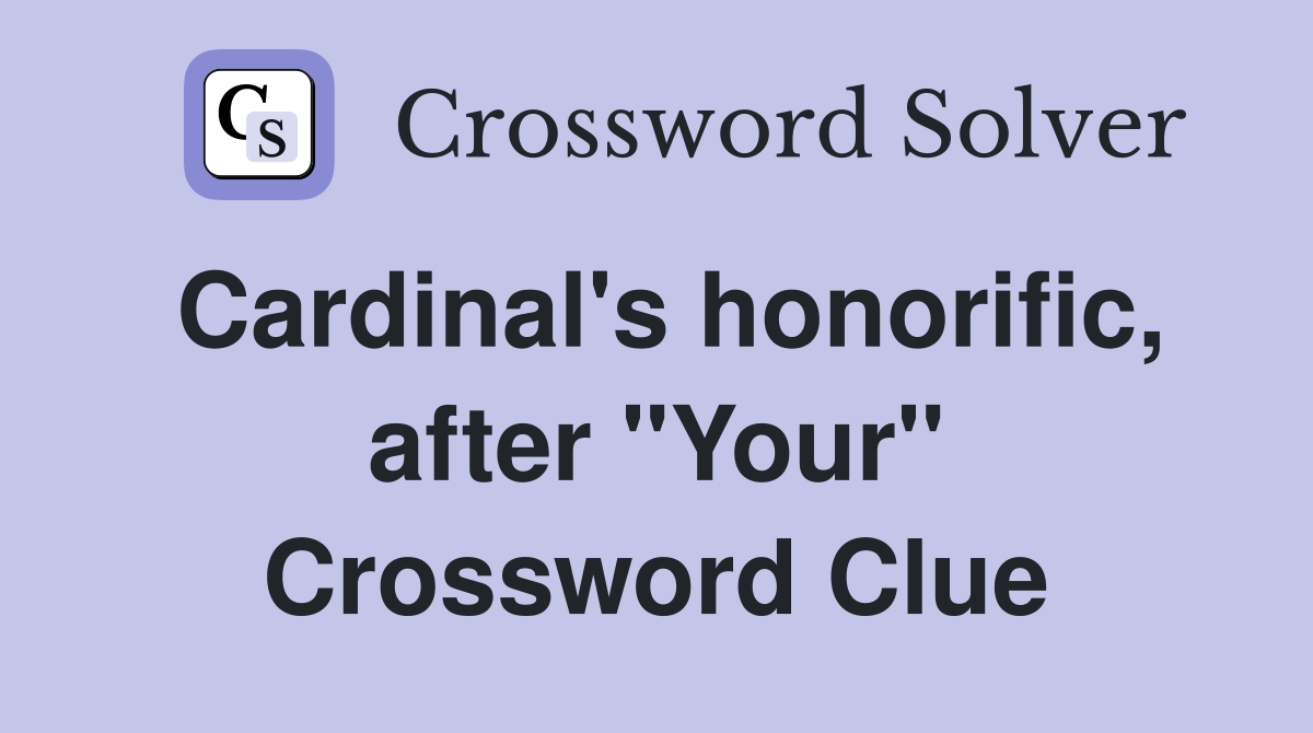 Cardinal's honorific, after "Your" Crossword Clue
