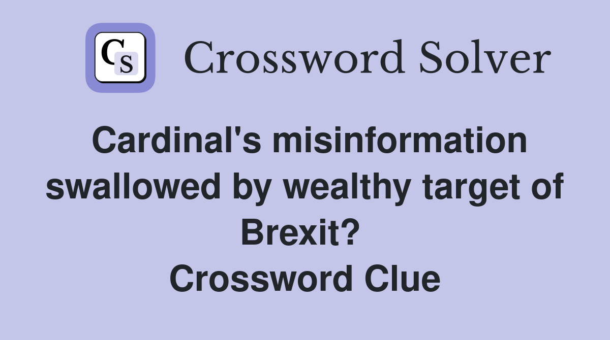 Cardinal's misinformation swallowed by wealthy target of Brexit?  Crossword Clue