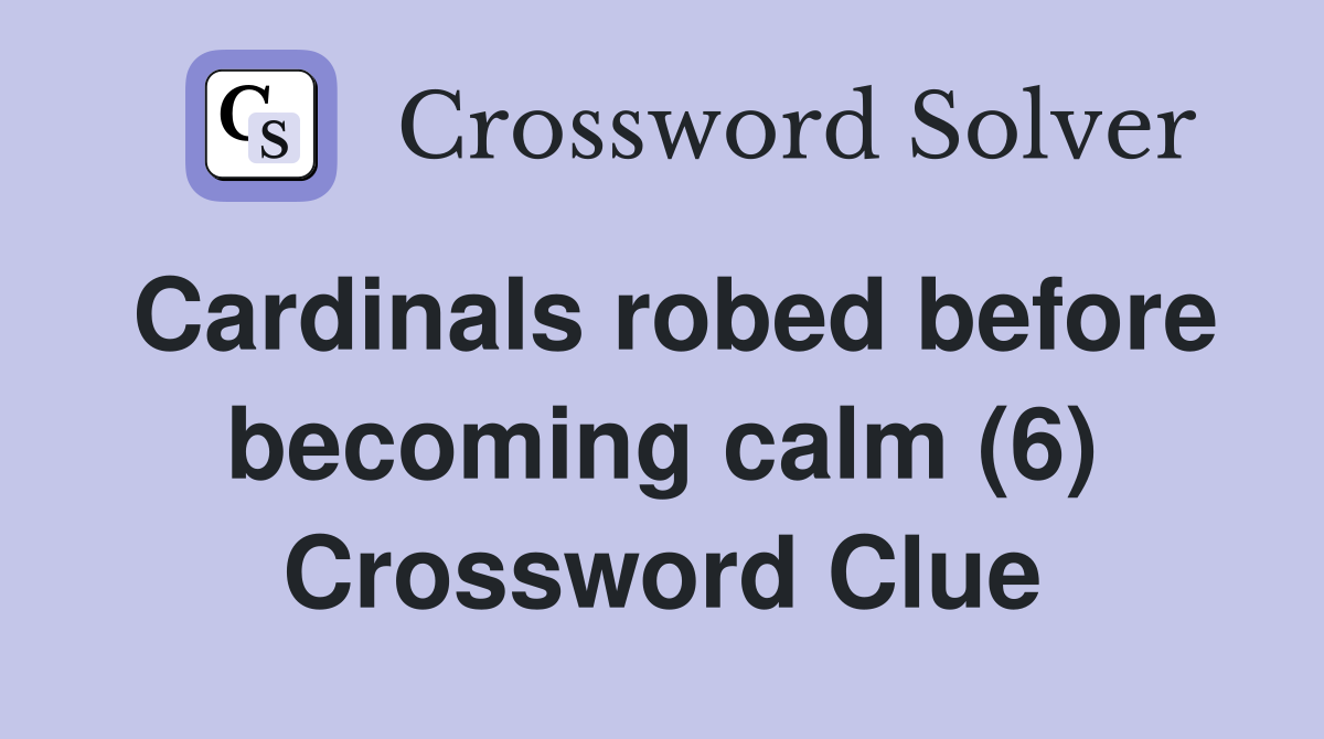 Cardinals robed before becoming calm (6) Crossword Clue