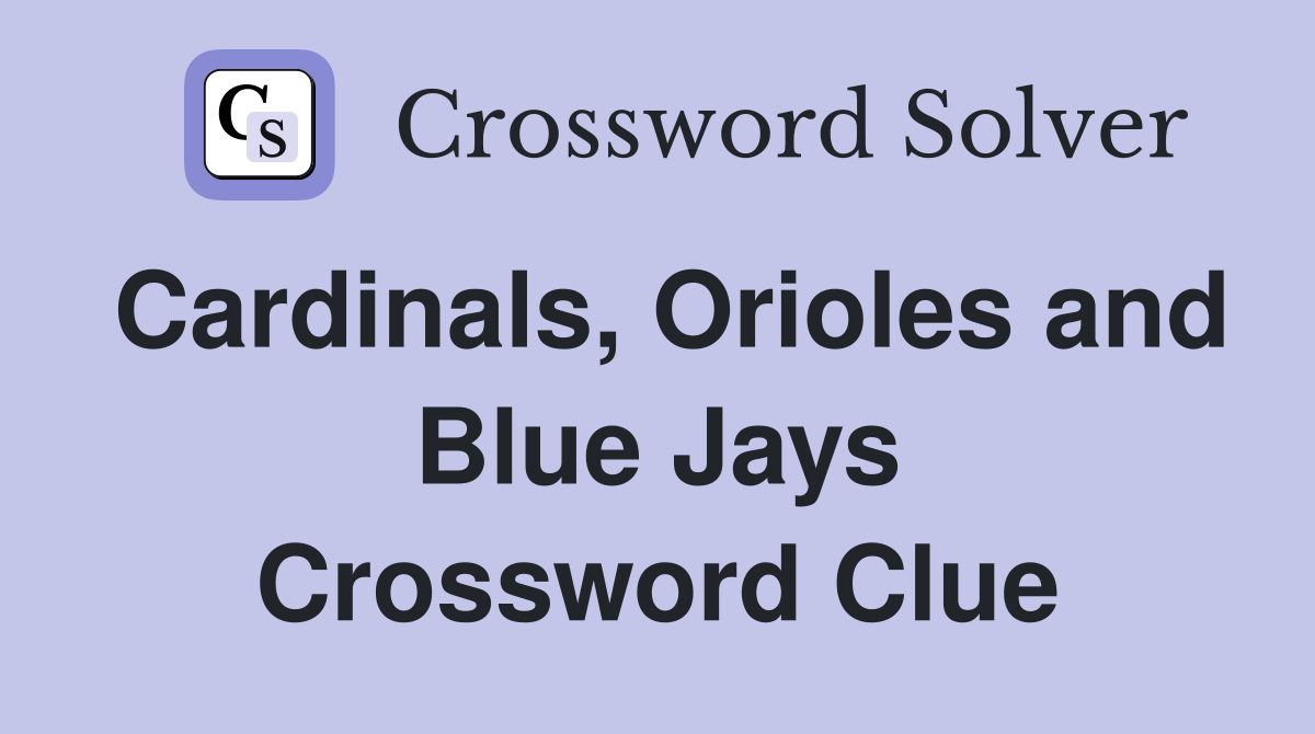Cardinals, Orioles and Blue Jays Crossword Clue